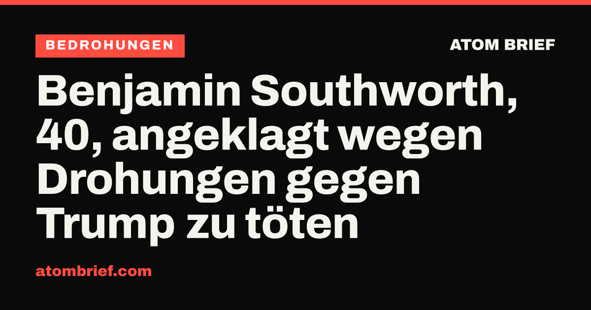 Benjamin Southworth, 40, angeklagt wegen Drohungen gegen Trump zu töten