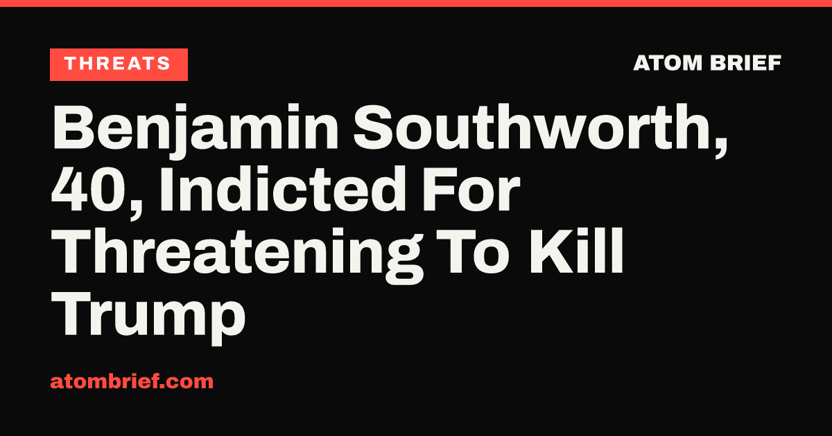 Benjamin Southworth, 40, Indicted For Threatening To Kill Trump