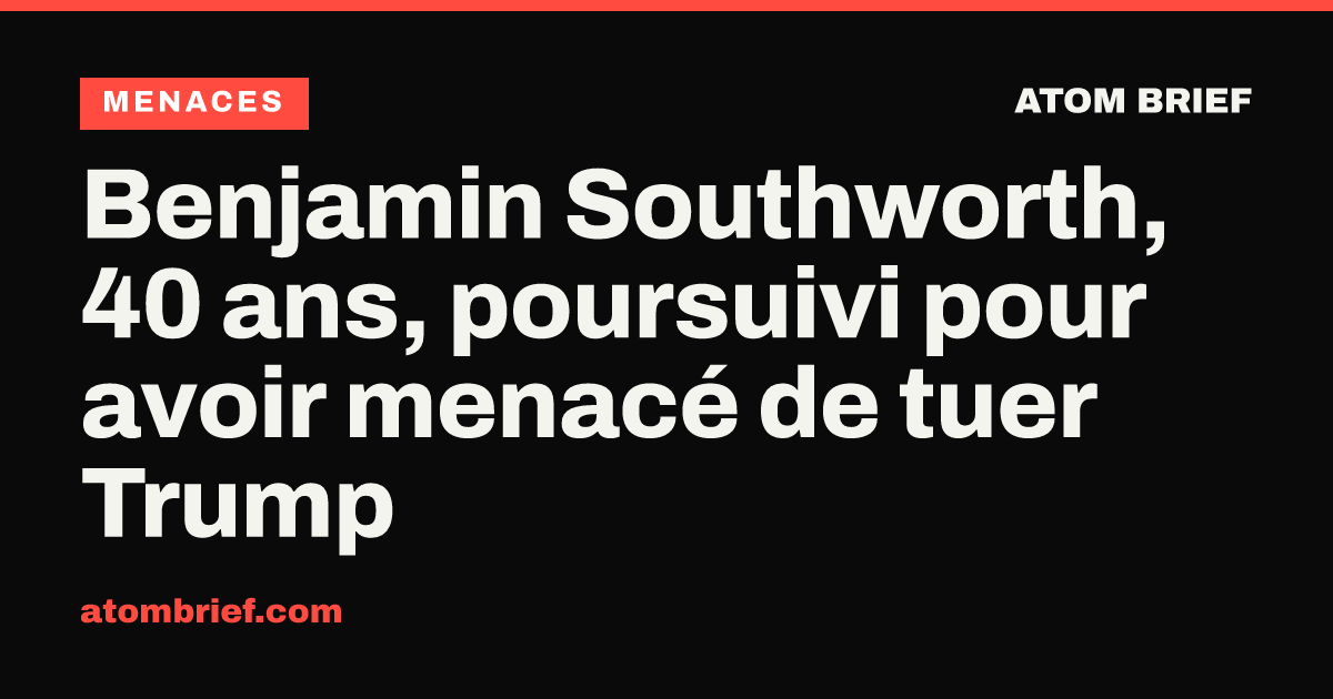 Benjamin Southworth, 40 ans, poursuivi pour avoir menacé de tuer Trump