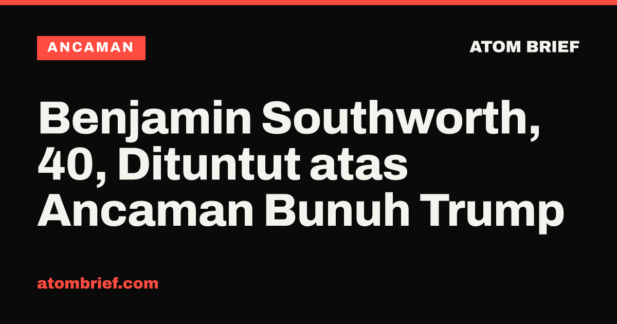 Benjamin Southworth, 40, Dituntut atas Ancaman Bunuh Trump