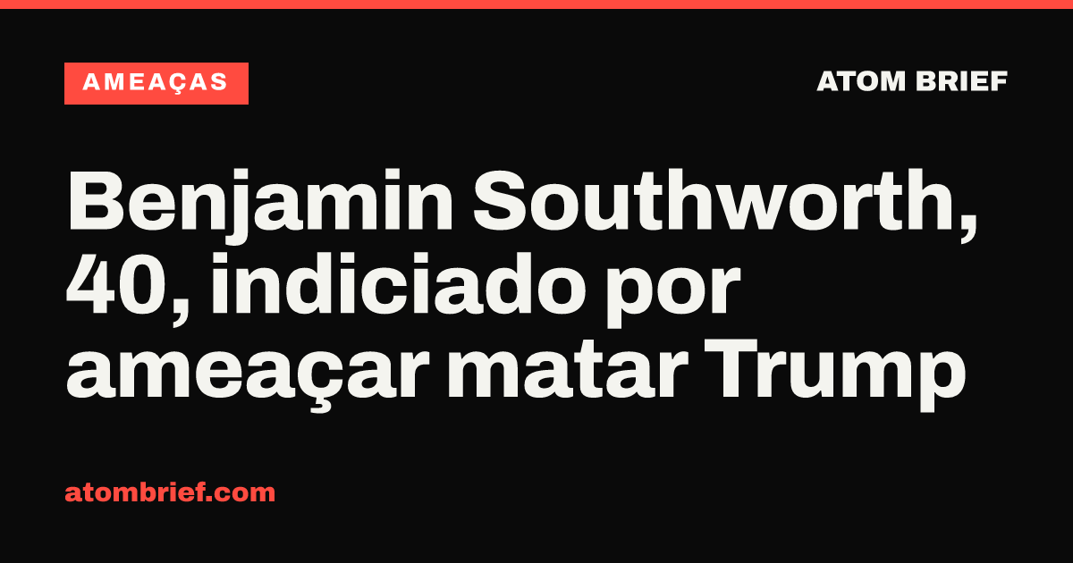 Benjamin Southworth, 40, indiciado por ameaçar matar Trump