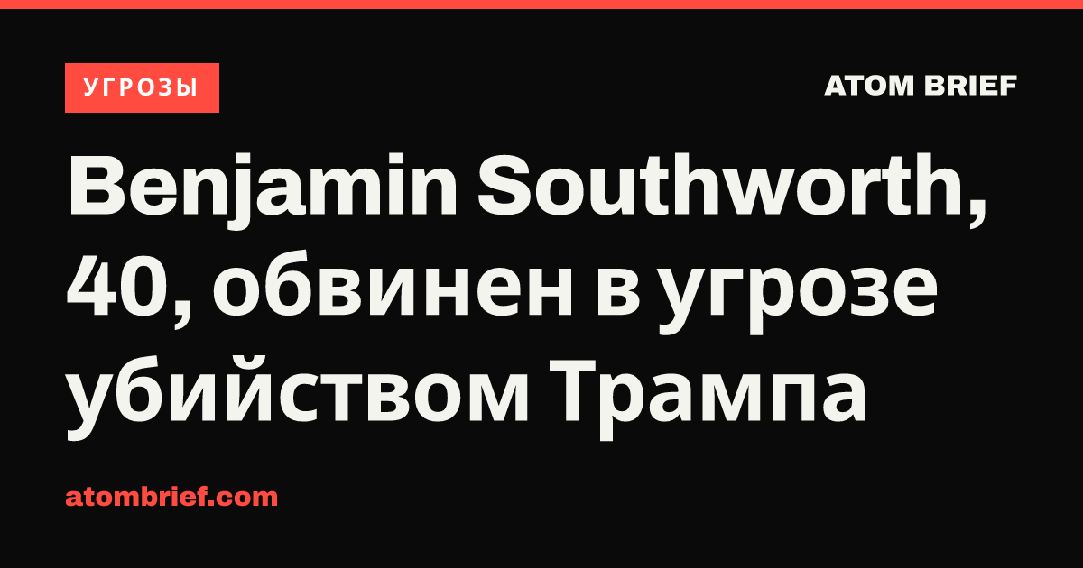 Benjamin Southworth, 40, обвинен в угрозе убийством Трампа