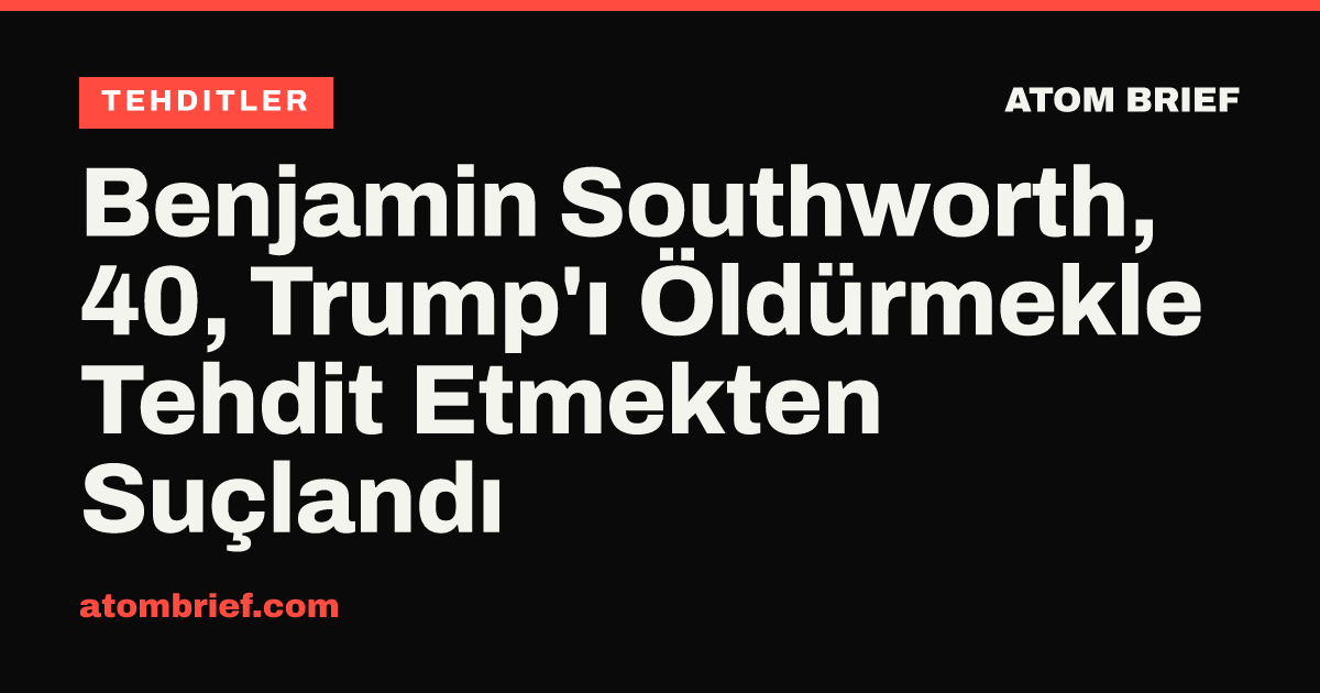 Benjamin Southworth, 40, Trump'ı Öldürmekle Tehdit Etmekten Suçlandı