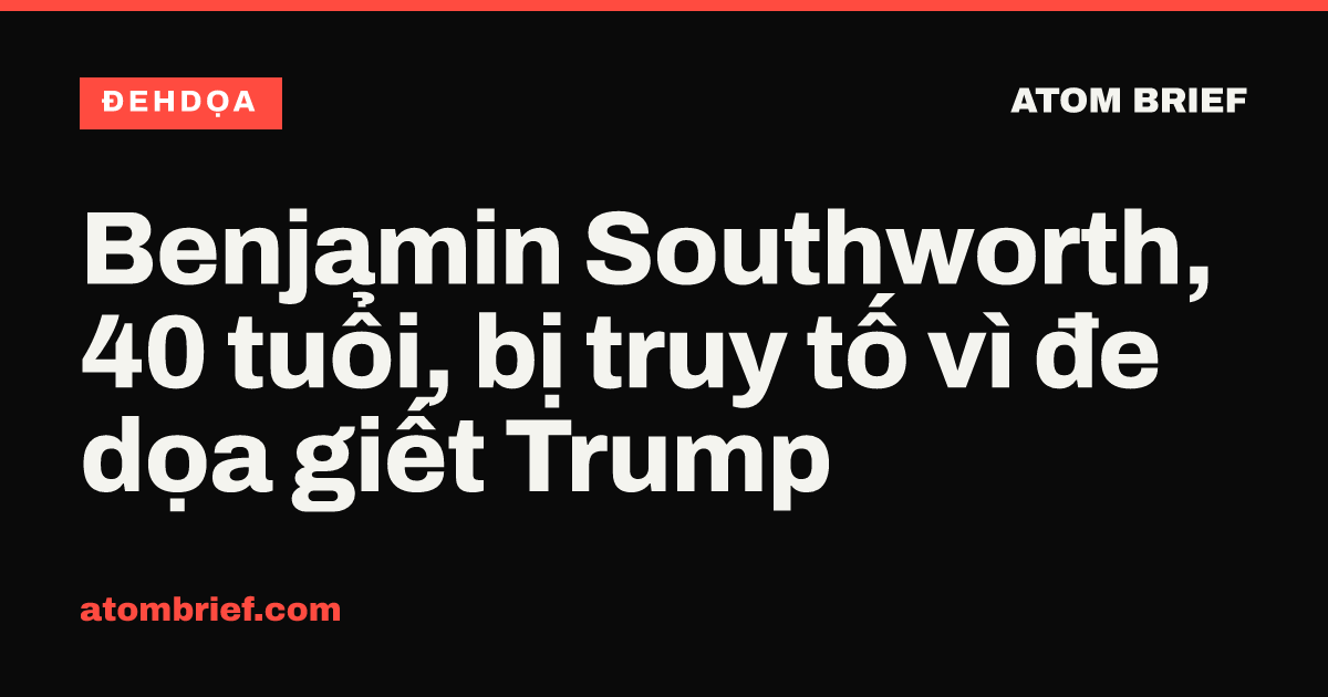 Benjamin Southworth, 40 tuổi, bị truy tố vì đe dọa giết Trump