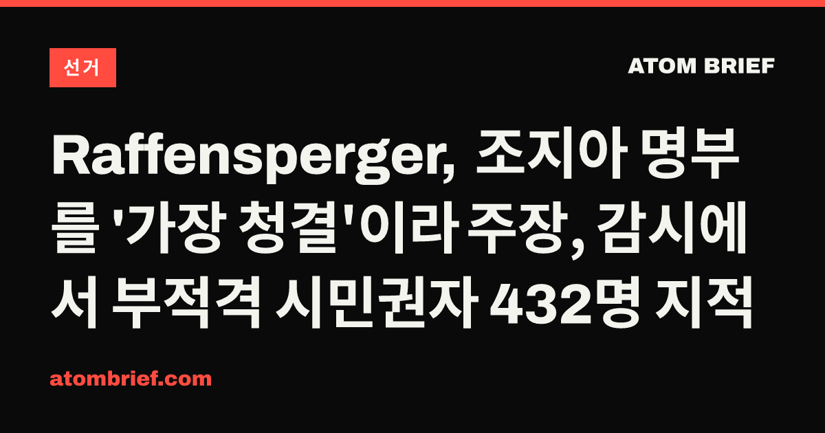 Raffensperger, 조지아 명부를 '가장 청결'이라 주장, 감시에서 부적격 시민권자 432명 지적