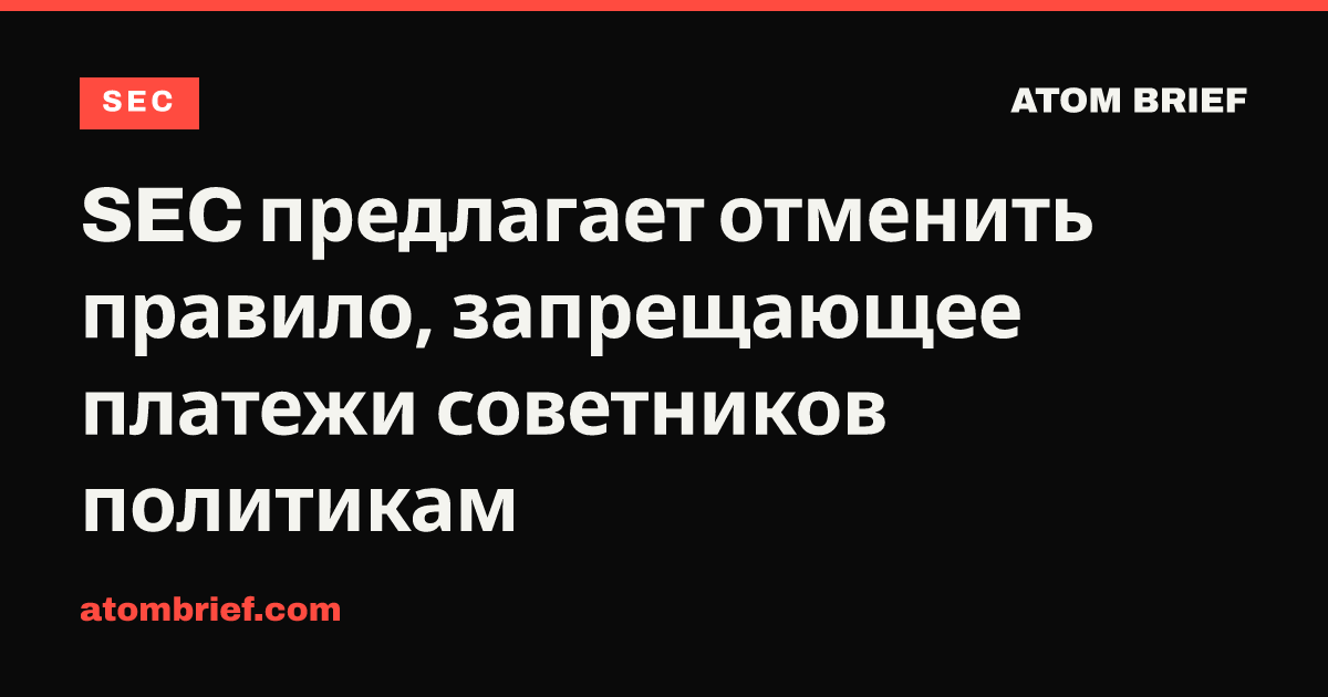 SEC предлагает отменить правило, запрещающее платежи советников политикам