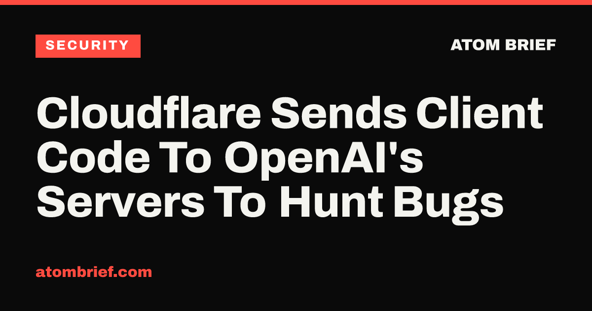 Cloudflare Sends Client Code To OpenAI's Servers To Hunt Bugs