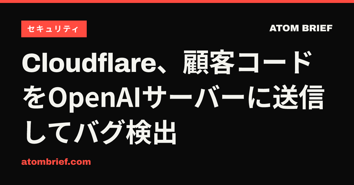Cloudflare、顧客コードをOpenAIサーバーに送信してバグ検出