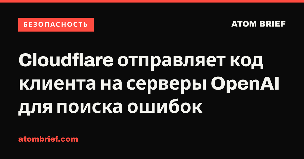 Cloudflare отправляет код клиента на серверы OpenAI для поиска ошибок