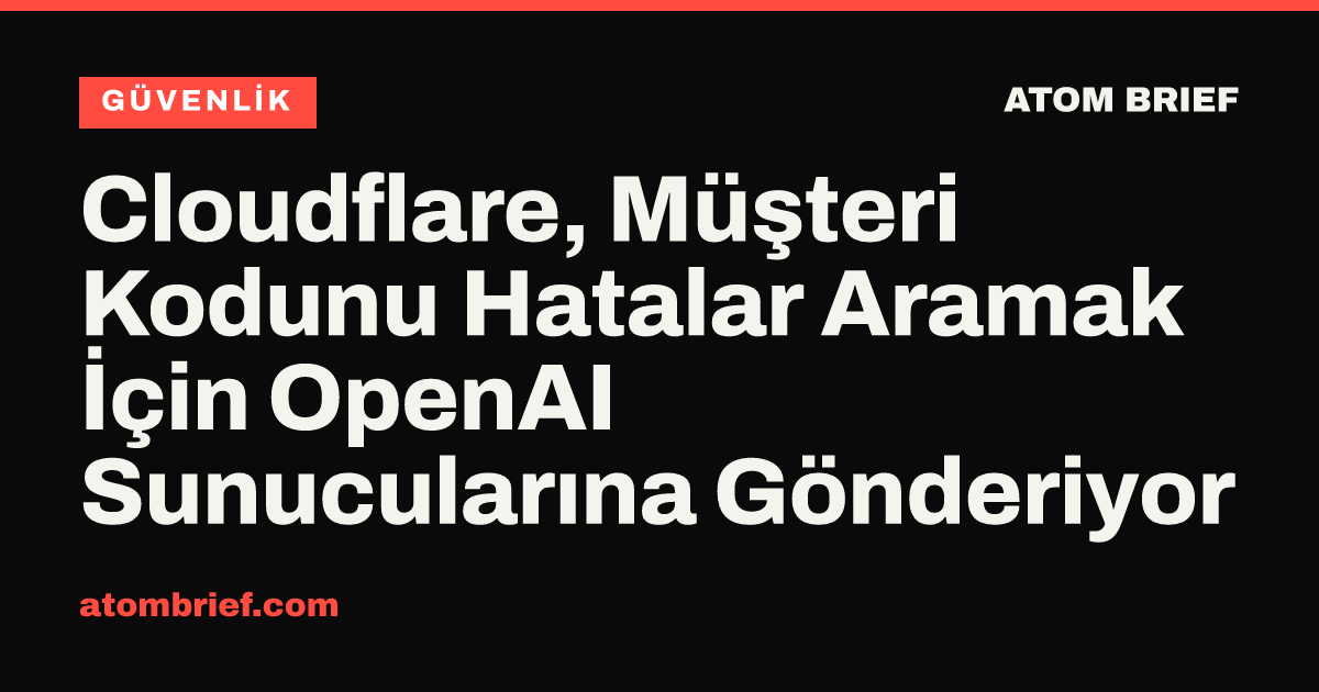 Cloudflare, Müşteri Kodunu Hatalar Aramak İçin OpenAI Sunucularına Gönderiyor