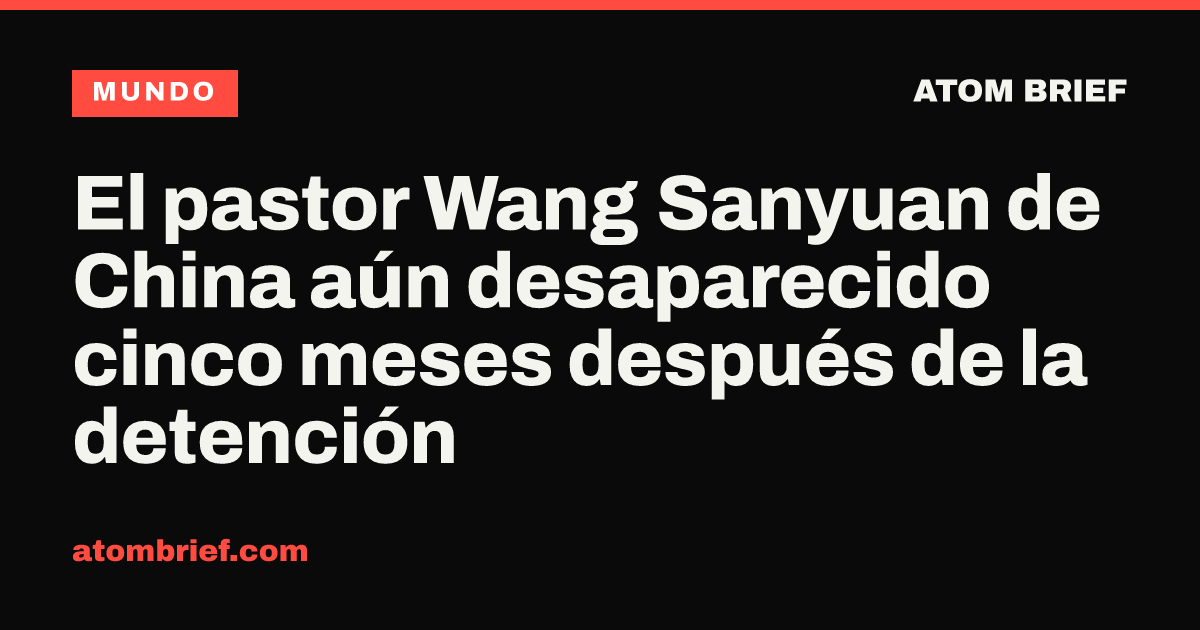 El pastor Wang Sanyuan de China aún desaparecido cinco meses después de la detención