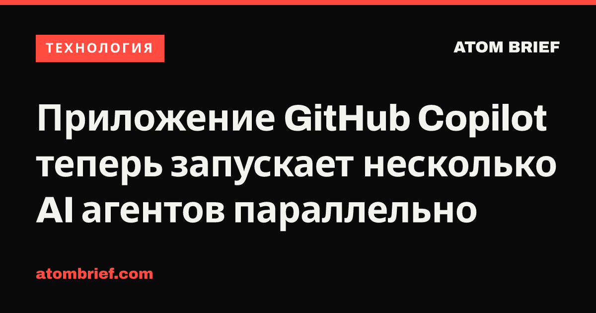 Приложение GitHub Copilot теперь запускает несколько AI агентов параллельно