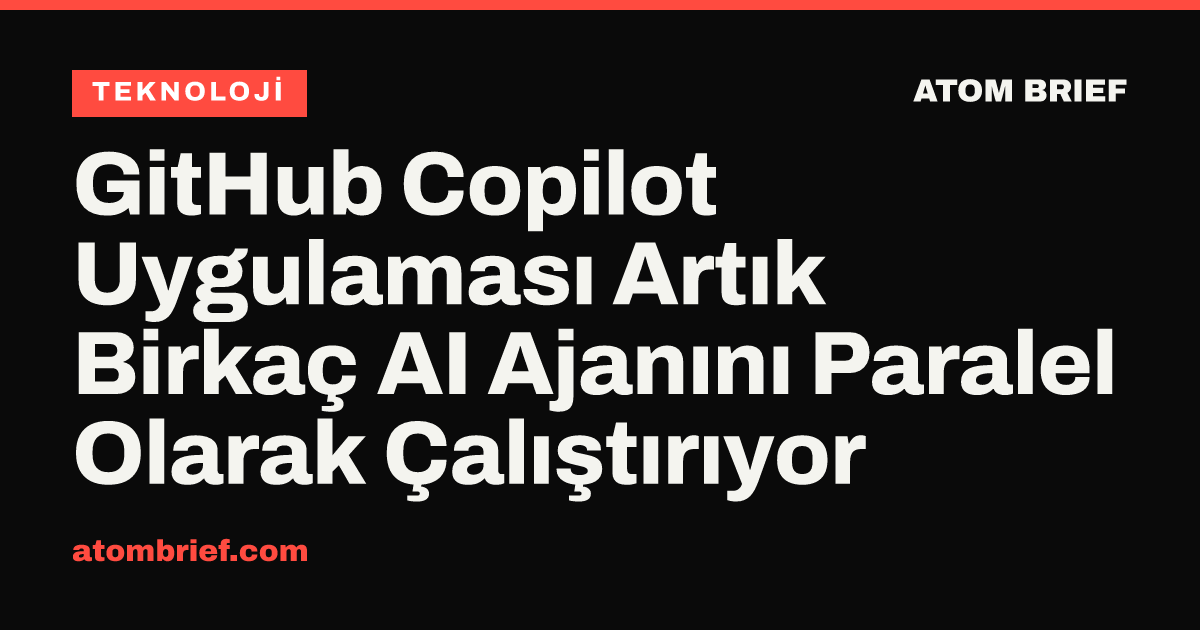 GitHub Copilot Uygulaması Artık Birkaç AI Ajanını Paralel Olarak Çalıştırıyor