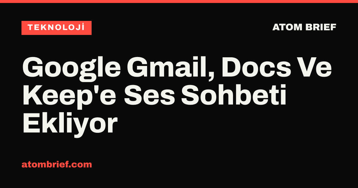 Google Gmail, Docs Ve Keep'e Ses Sohbeti Ekliyor