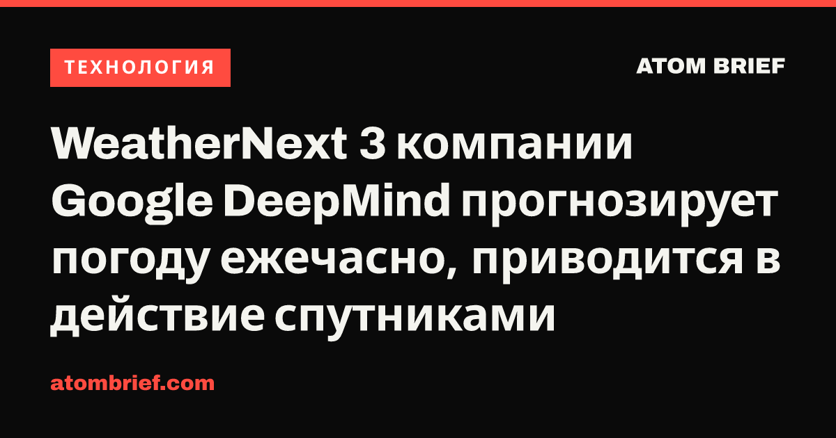 WeatherNext 3 компании Google DeepMind прогнозирует погоду ежечасно, приводится в действие спутниками