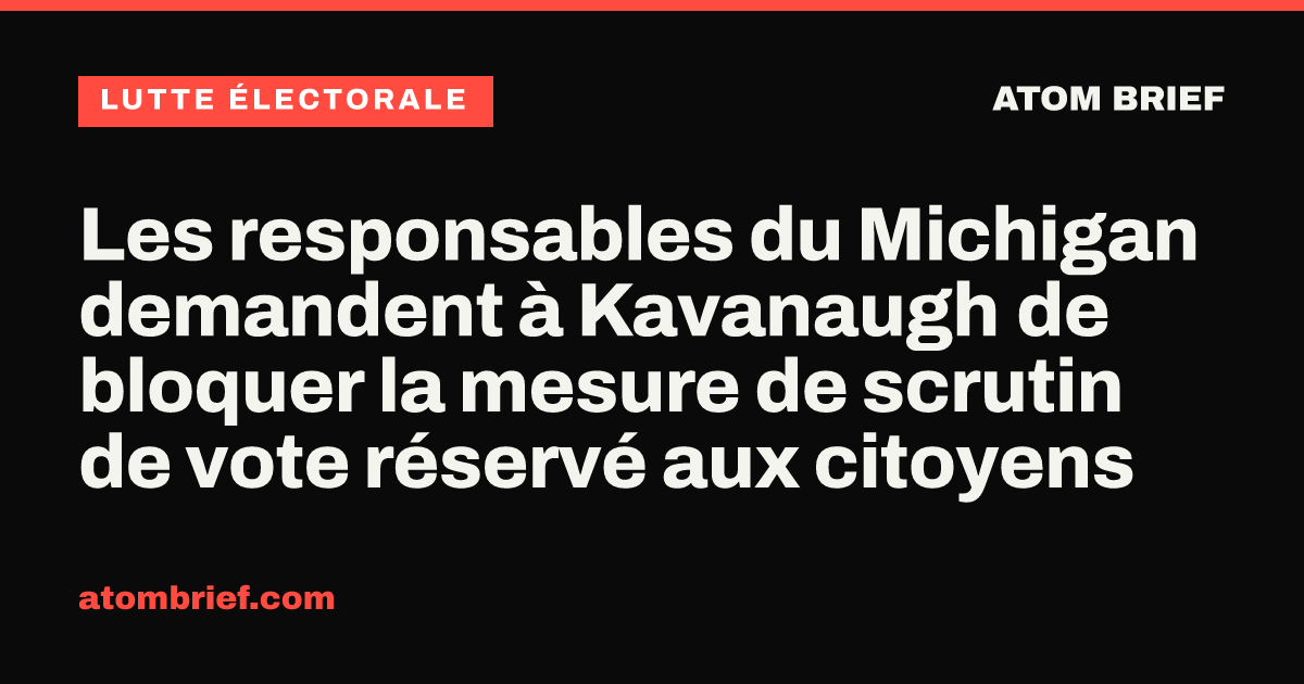 Les responsables du Michigan demandent à Kavanaugh de bloquer la mesure de scrutin de vote réservé aux citoyens