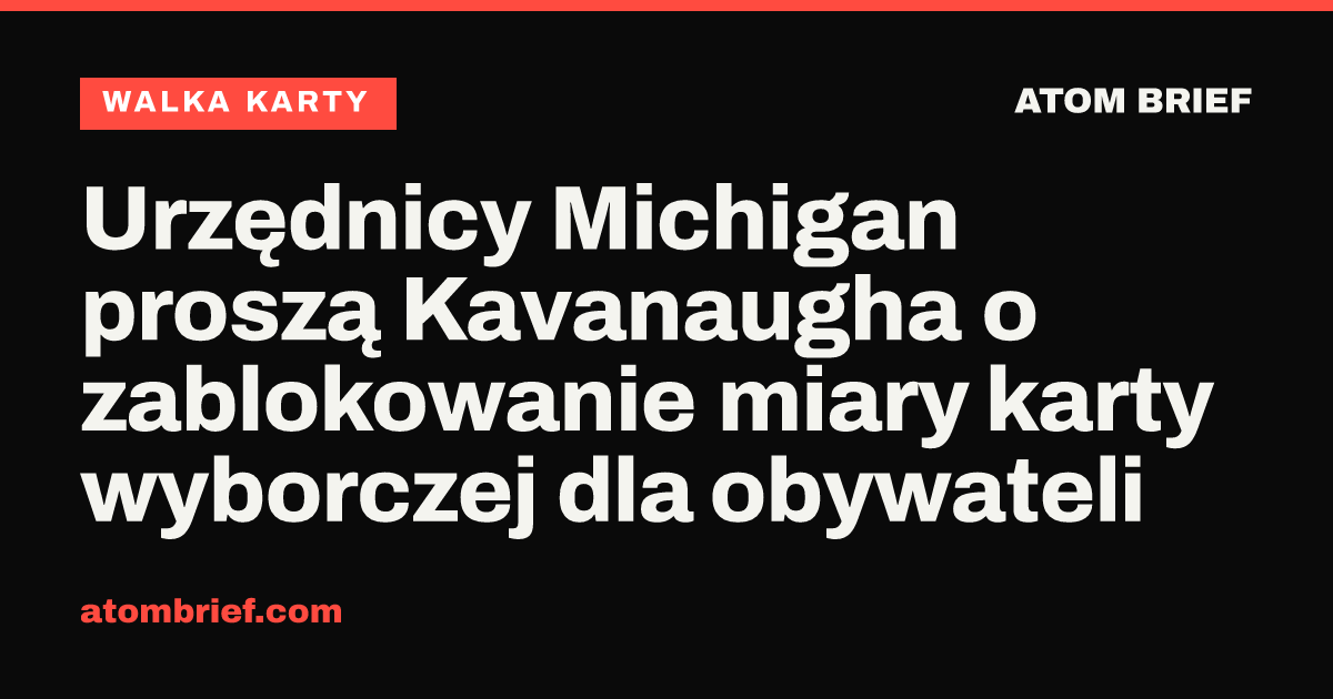 Urzędnicy Michigan proszą Kavanaugha o zablokowanie miary karty wyborczej dla obywateli