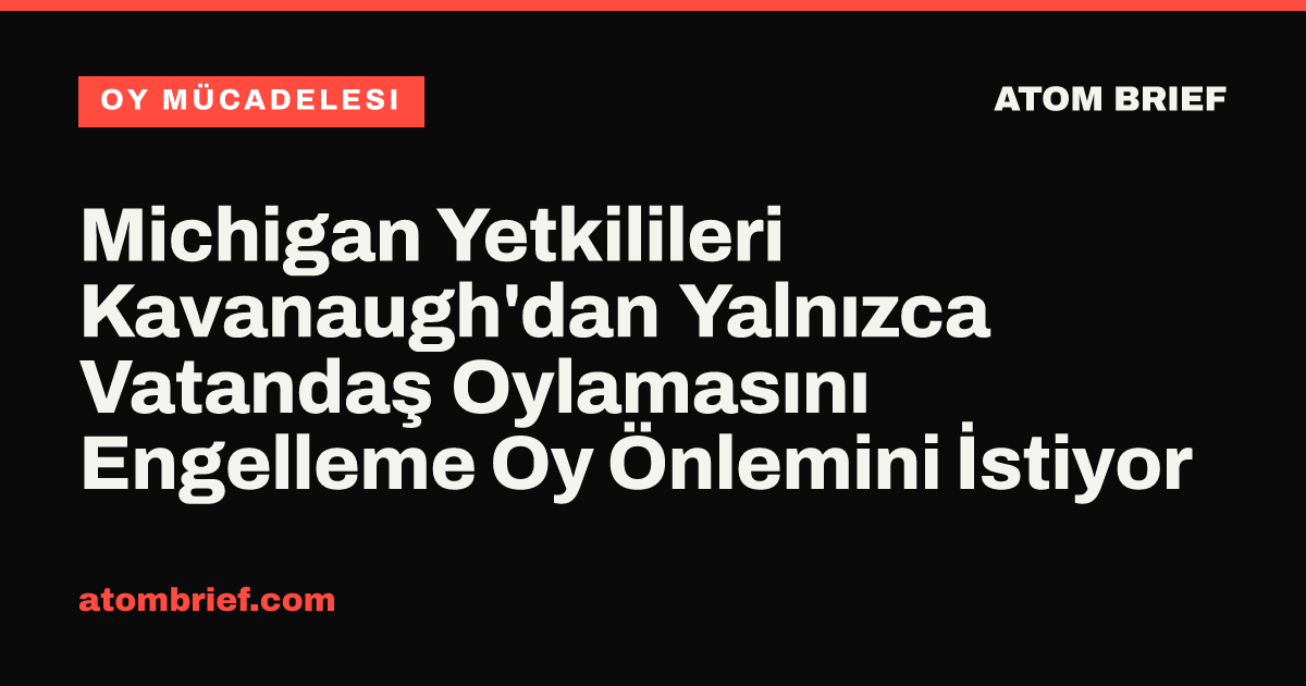 Michigan Yetkilileri Kavanaugh'dan Yalnızca Vatandaş Oylamasını Engelleme Oy Önlemini İstiyor