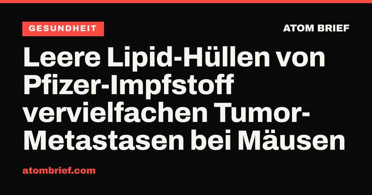 Leere Lipid-Hüllen von Pfizer-Impfstoff vervielfachen Tumor-Metastasen bei Mäusen