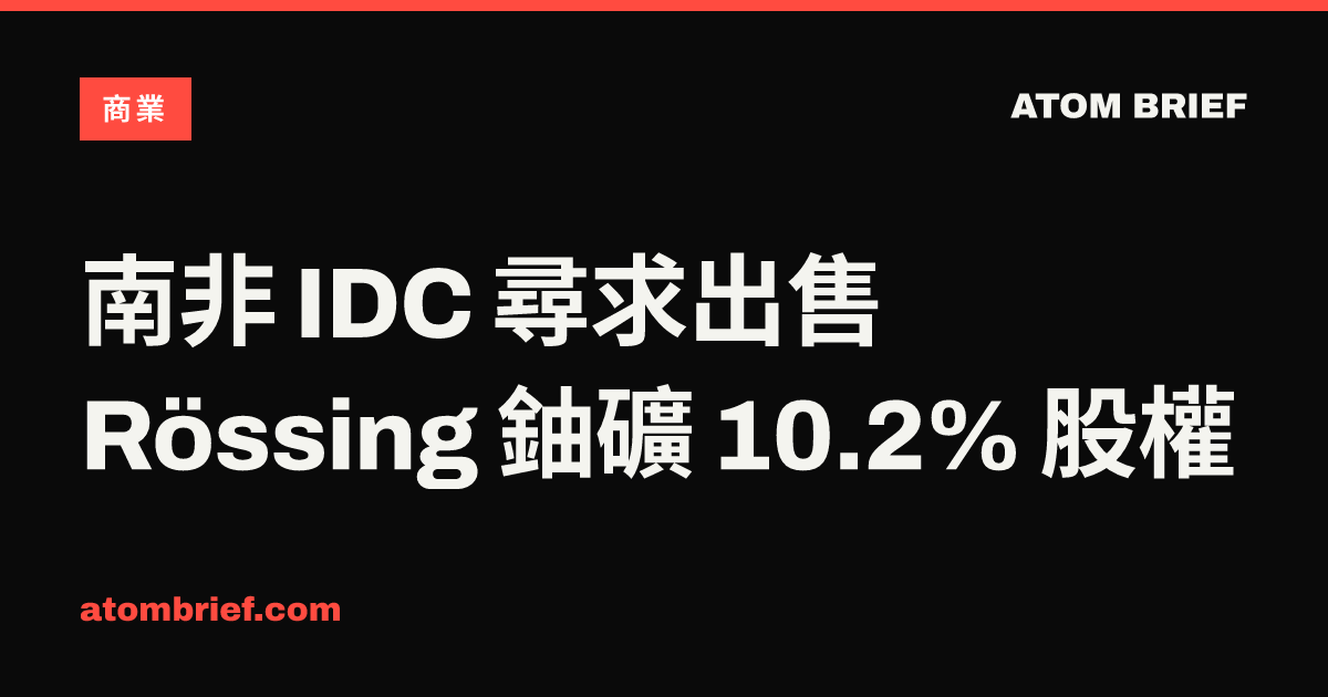 南非 IDC 尋求出售 Rössing 鈾礦 10.2% 股權