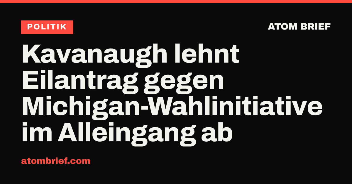 Kavanaugh lehnt Eilantrag gegen Michigan-Wahlinitiative im Alleingang ab