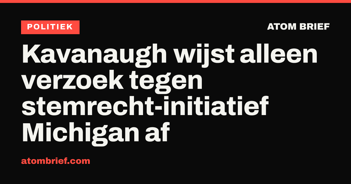 Kavanaugh wijst alleen verzoek tegen stemrecht-initiatief Michigan af