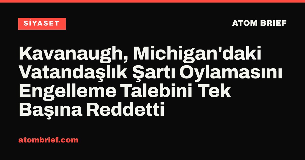 Kavanaugh, Michigan'daki Vatandaşlık Şartı Oylamasını Engelleme Talebini Tek Başına Reddetti
