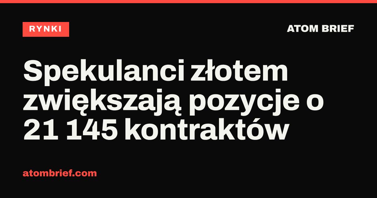 Spekulanci złotem zwiększają pozycje o 21 145 kontraktów