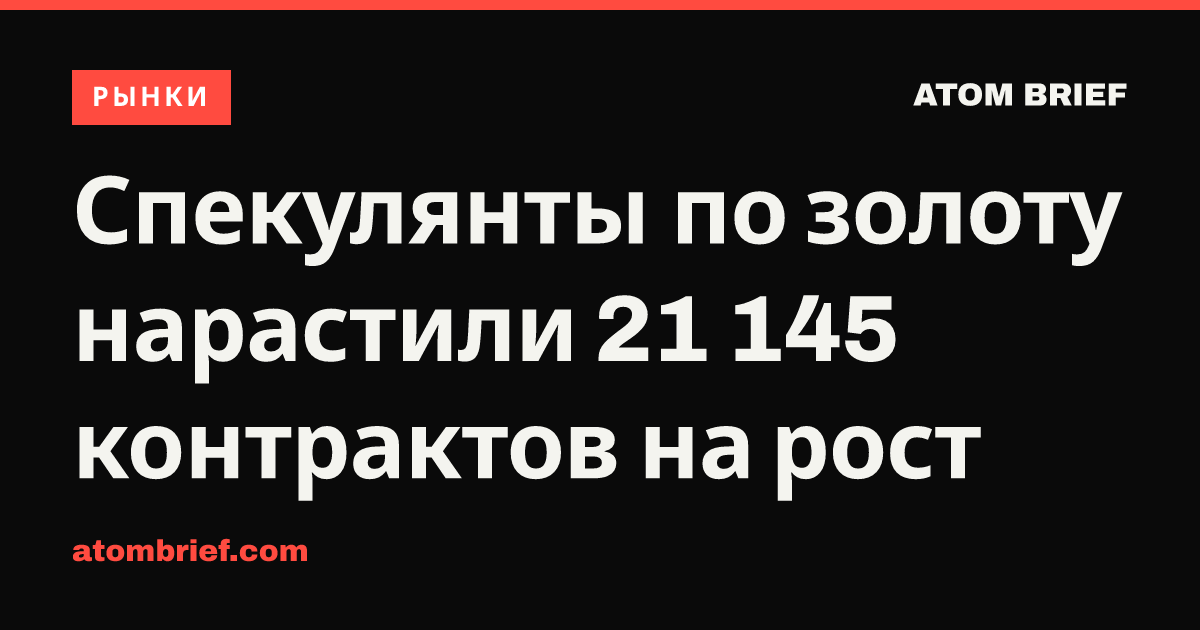 Спекулянты по золоту нарастили 21 145 контрактов на рост