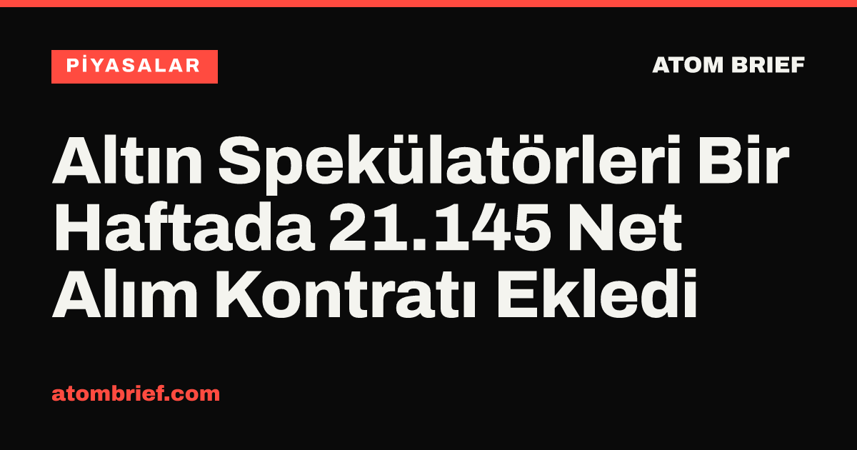 Altın Spekülatörleri Bir Haftada 21.145 Net Alım Kontratı Ekledi