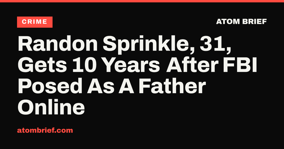 Randon Sprinkle, 31, Gets 10 Years After FBI Posed As A Father Online