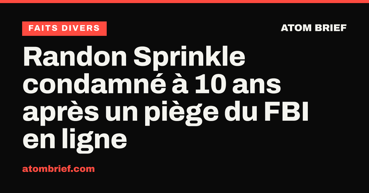 Randon Sprinkle condamné à 10 ans après un piège du FBI en ligne