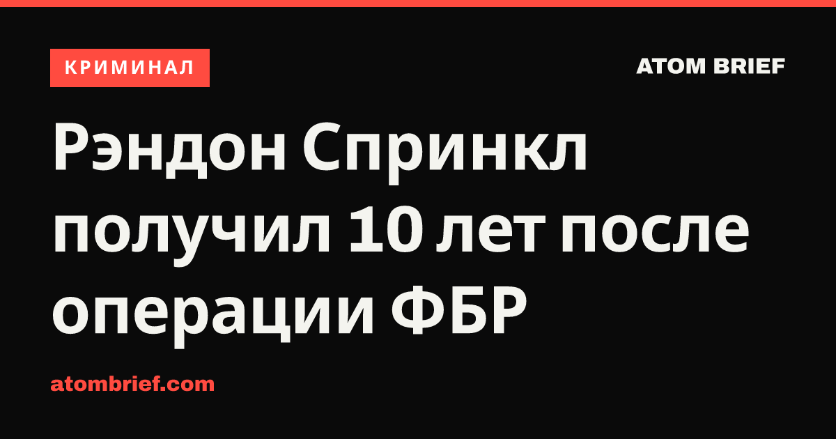 Рэндон Спринкл получил 10 лет после операции ФБР