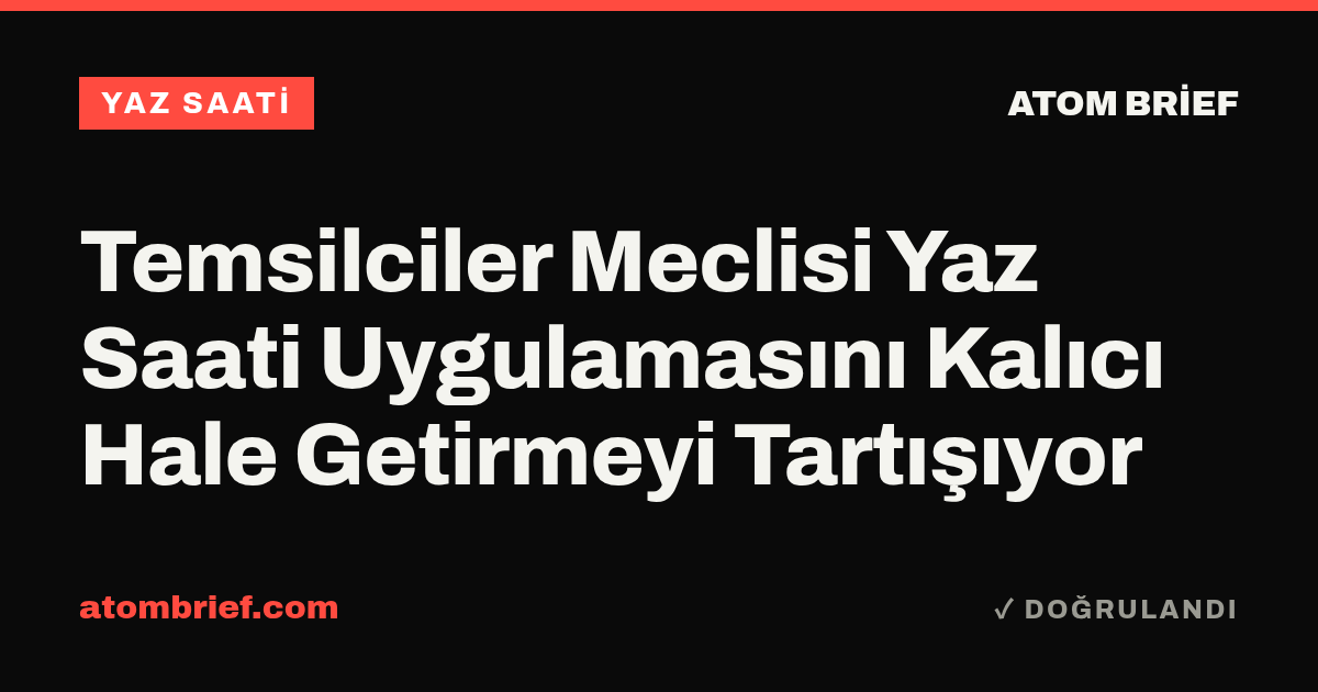 Temsilciler Meclisi Yaz Saati Uygulamasını Kalıcı Hale Getirmeyi Tartışıyor