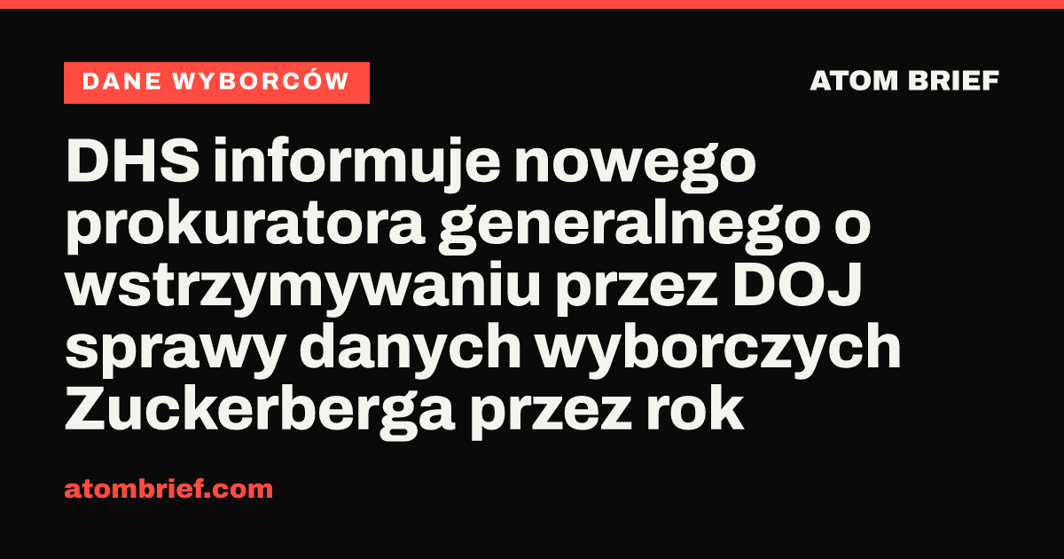 DHS informuje nowego prokuratora generalnego o wstrzymywaniu przez DOJ sprawy danych wyborczych Zuckerberga przez rok