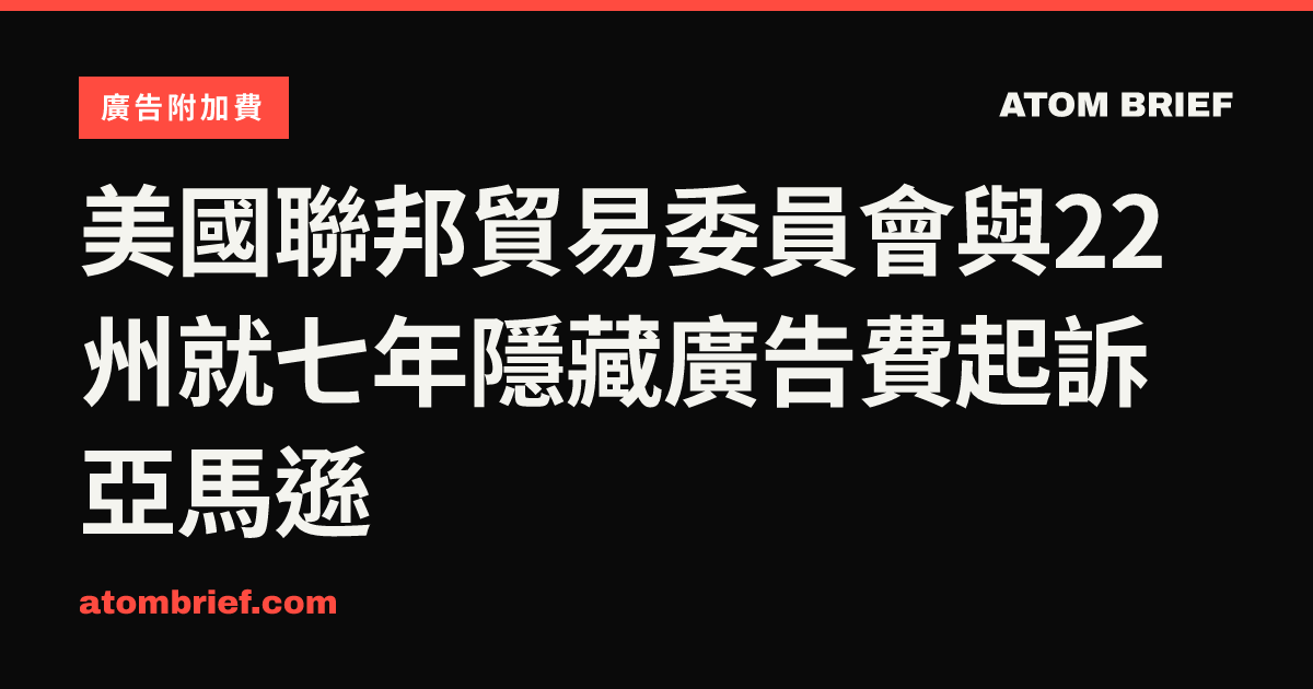 美國聯邦貿易委員會與22州就七年隱藏廣告費起訴亞馬遜