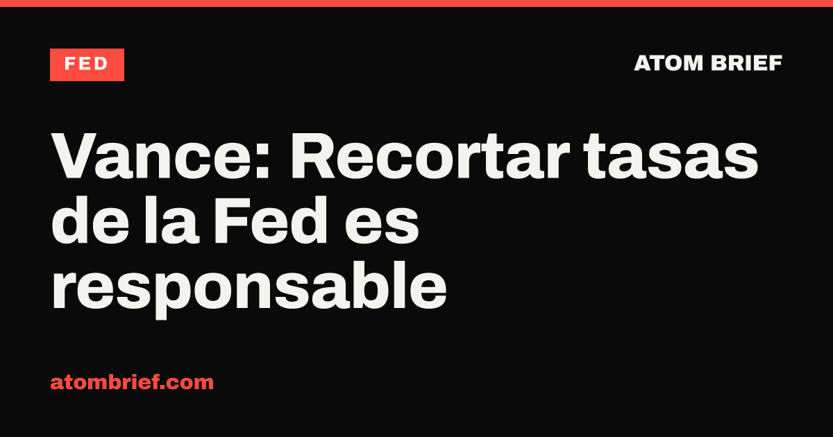 Vance: Recortar tasas de la Fed es responsable