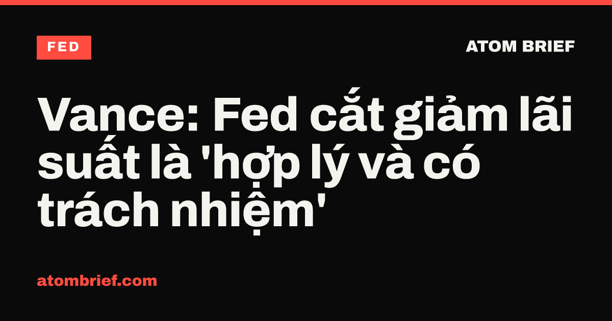 Vance: Fed cắt giảm lãi suất là 'hợp lý và có trách nhiệm'