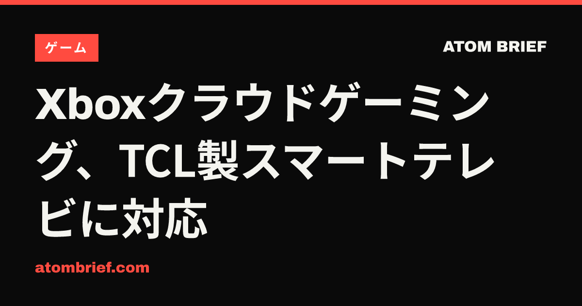Xboxクラウドゲーミング、TCL製スマートテレビに対応