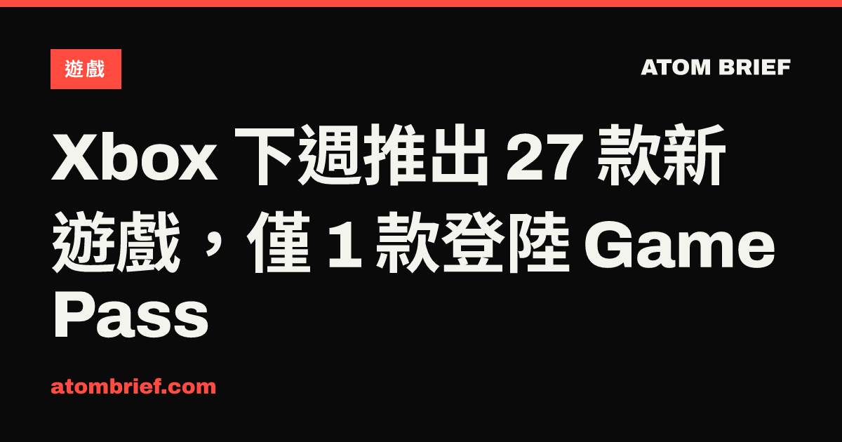 Xbox 下週推出 27 款新遊戲，僅 1 款登陸 Game Pass