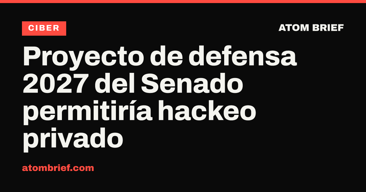 Proyecto de defensa 2027 del Senado permitiría hackeo privado