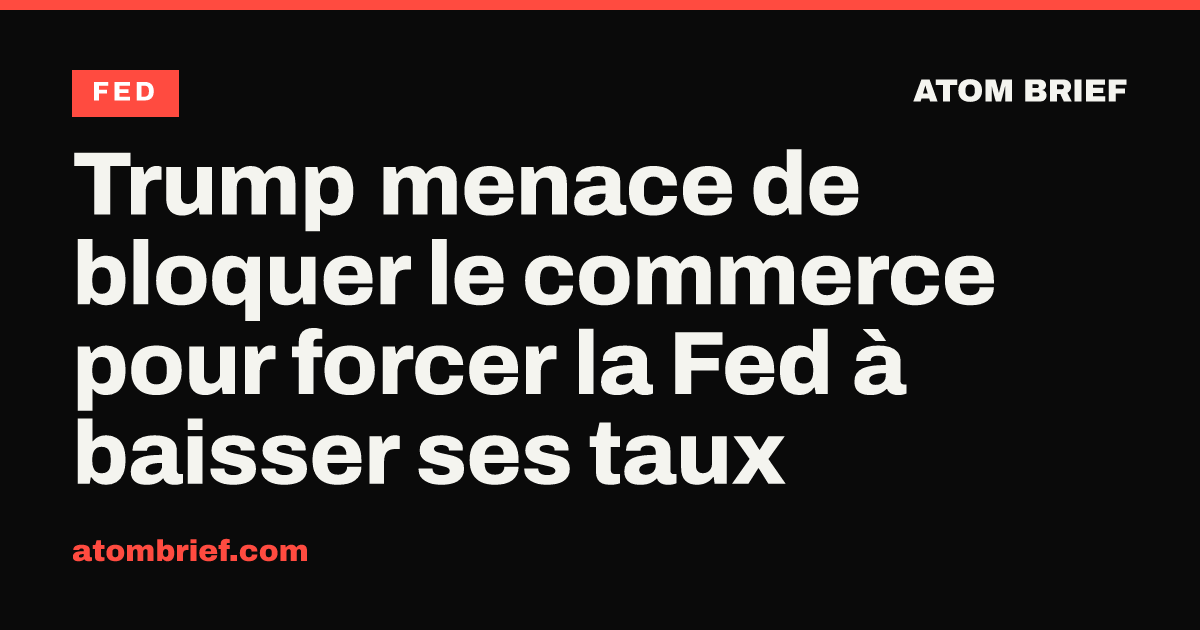 Trump menace de bloquer le commerce pour forcer la Fed à baisser ses taux