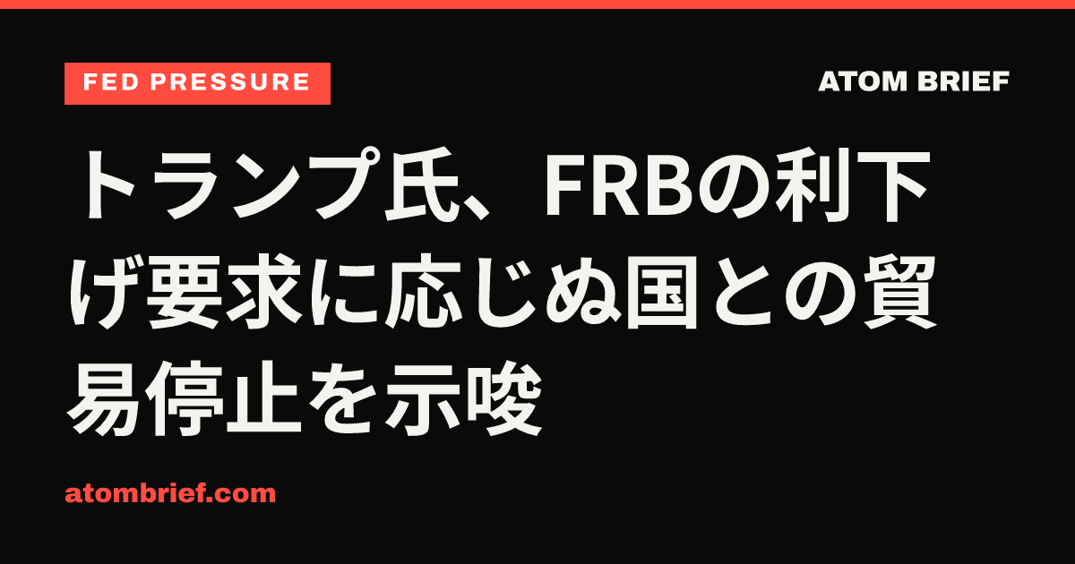 トランプ氏、FRBの利下げ要求に応じぬ国との貿易停止を示唆