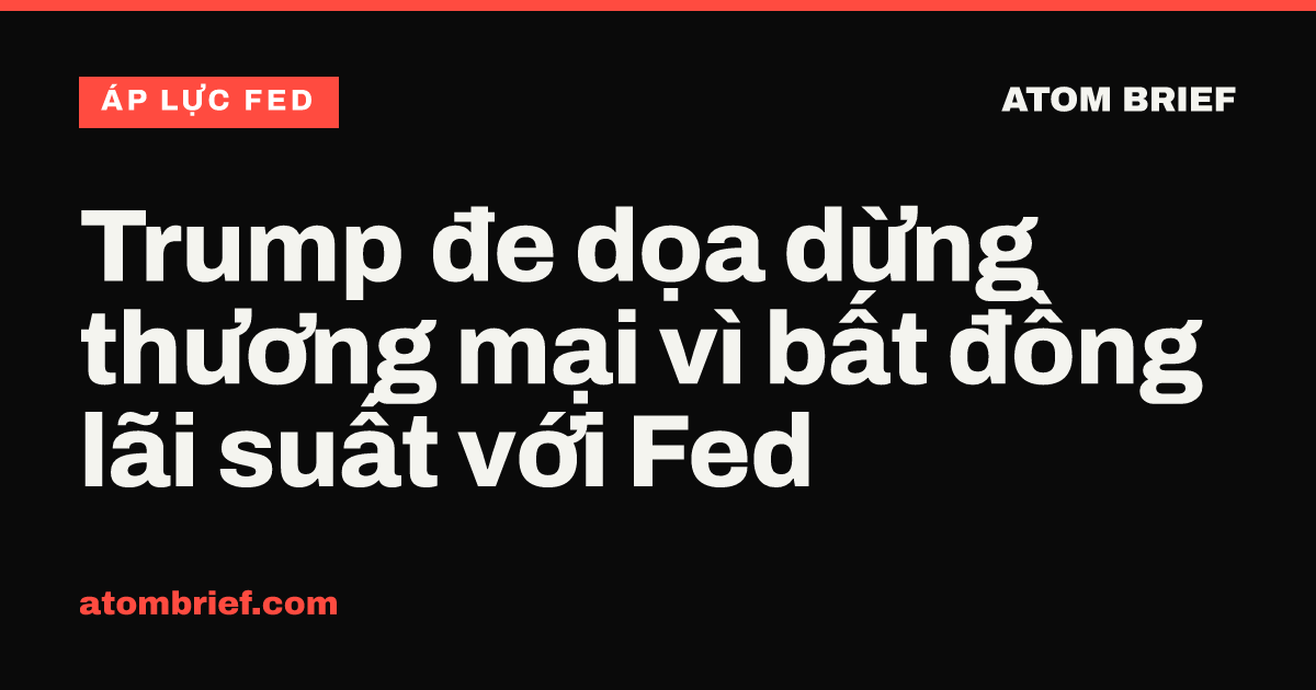 Trump đe dọa dừng thương mại vì bất đồng lãi suất với Fed