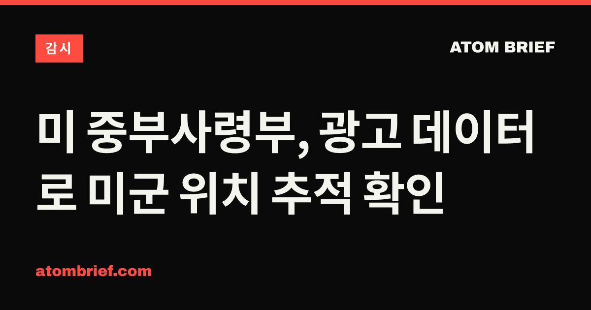 미 중부사령부, 광고 데이터로 미군 위치 추적 확인