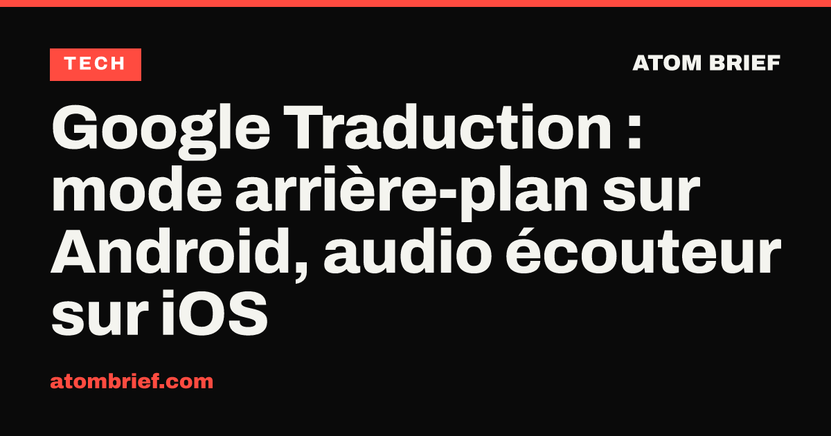Google Traduction : mode arrière-plan sur Android, audio écouteur sur iOS