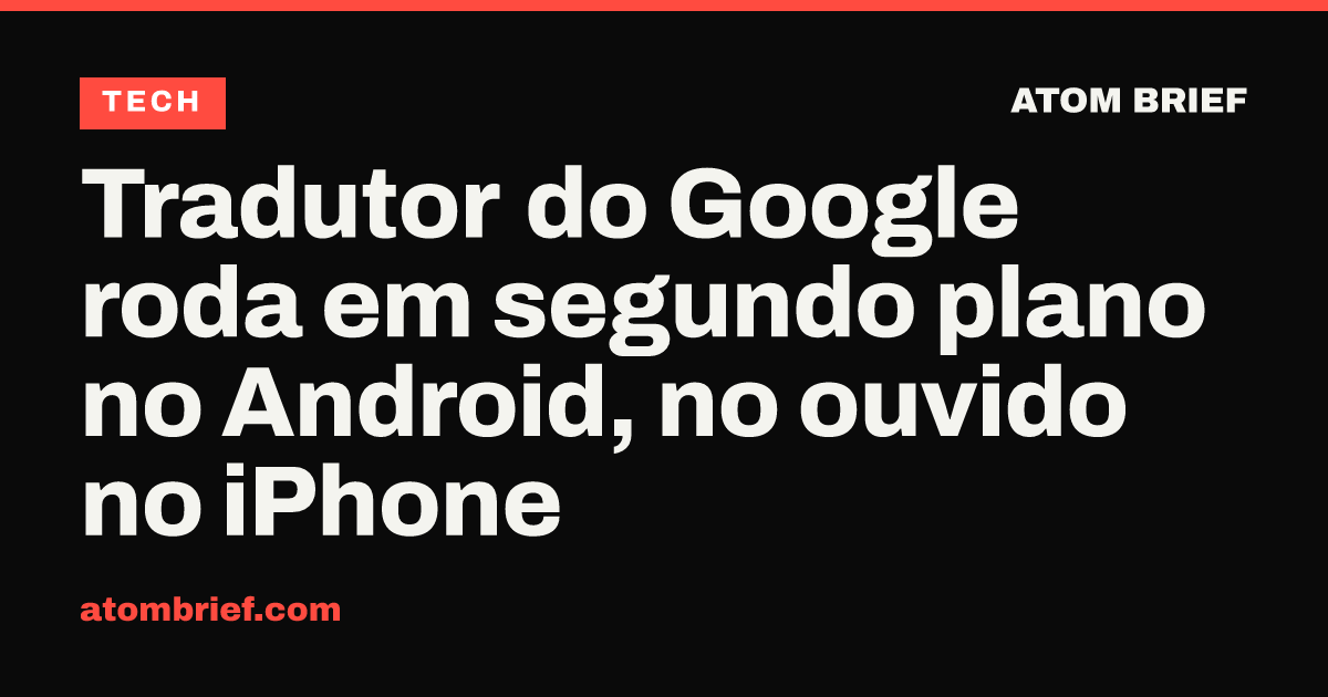 Tradutor do Google roda em segundo plano no Android, no ouvido no iPhone