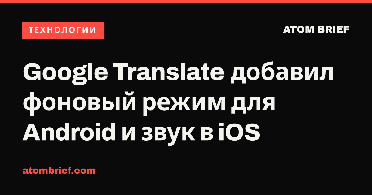Google Translate добавил фоновый режим для Android и звук в iOS