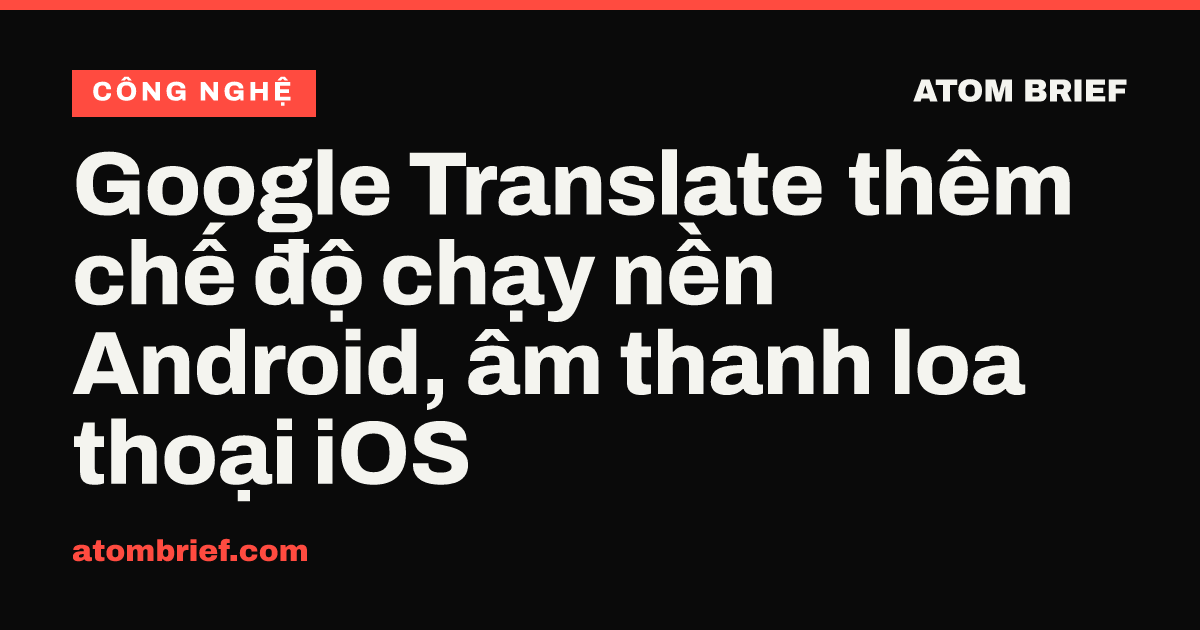 Google Translate thêm chế độ chạy nền Android, âm thanh loa thoại iOS