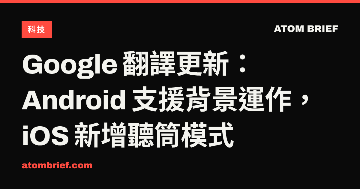Google 翻譯更新：Android 支援背景運作，iOS 新增聽筒模式